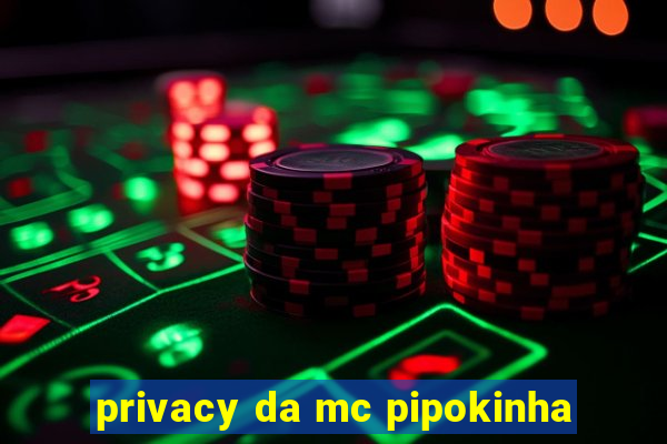 privacy da mc pipokinha